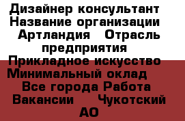 Дизайнер-консультант › Название организации ­ Артландия › Отрасль предприятия ­ Прикладное искусство › Минимальный оклад ­ 1 - Все города Работа » Вакансии   . Чукотский АО